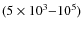 $(5\times 10^3{-}10^5)$