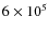 $6 \times10^5$