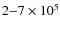 $2{-}7 \times 10^5$
