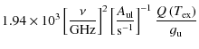 $\displaystyle 1.94\times10^{3}\left[\frac{\nu}{{\rm GHz}}\right]^{2}\left[\frac...
...\rm ul}}}{{\rm s}^{-1}}\right]^{-1}\frac{Q\left(T_{{\rm ex}}\right)}{g_{\rm u}}$