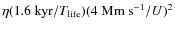 $\eta(1.6~{\rm kyr}/T_{\rm life})(4\; {\rm Mm\ s}^{-1}/U)^2$