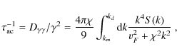 \begin{displaymath}\tau_{\rm ac}^{-1}= D_{\gamma\gamma}/\gamma^2 = {4\pi \chi\over
9}\int_{k_m}^{k_d}{\rm d}k {k^4 S(k)\over v_F^2+ \chi^2k^2}~,
\end{displaymath}