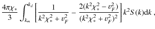 $\displaystyle \frac{4\pi \chi_*}{3}\int_{k_m}^{k_d}
\left[\frac{1}{k^2\chi_*^2+...
...}-\frac{2(k^2\chi_*^2-v_F^2)}
{(k^2\chi_*^2+v_F^2)^2}\right]k^2 S(k) {\rm d}k~,$