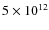 $5 \times 10^{12}$