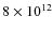$8 \times 10^{12}$