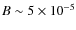 $B \sim 5 \times 10^{-5}$