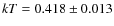 $kT=0.418 \pm 0.013$