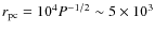 $r_{\rm pc} = 10^4 P^{-1/2} \sim 5 \times 10^3$
