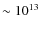 $\sim 10^{13}$
