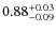 $0.88^{\rm +0.03}_{-0.09}$