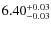 $6.40^{\rm +0.03}_{-0.03}$