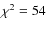 $\chi ^2= 54$