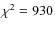$\chi^{2}= 930$