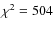 $\chi^2 = 504$