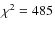 $\chi^2 = 485$