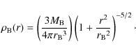 \begin{displaymath}
\rho_{\rm B}(r)=\left(\frac{3M_{\rm B}}{4\pi {r_{\rm B}}^3}\right)\left(1+\frac{r^2}{{r_{\rm B}}^2}\right)^{-5/2}\cdot
\end{displaymath}