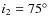 $i_2=75^\circ$