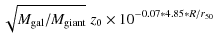 $\displaystyle \sqrt{M_{{\rm gal}}/M_{{\rm giant}}}~ z_{0} \times 10^{-0.07*4.85*R/r_{50}}$