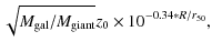 $\displaystyle \sqrt{M_{{\rm gal}}/M_{{\rm giant}}} z_{0} \times 10^{-0.34*R/r_{50}},$