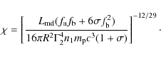 \begin{displaymath}\chi=\left[\frac{L_{\rm md}(f_{\rm a}f_{\rm b}+6\sigma f_{\rm...
...
R^2\Gamma_2^4n_1m_{\rm p}c^3(1+\sigma)}\right]^{-12/29}
\cdot
\end{displaymath}