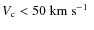 $V_{\rm c}<50~\mbox{km~s$^{-1}$ }$