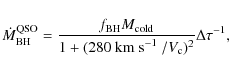 \begin{displaymath}%
\dot{M}_{\rm BH}^{\rm QSO}=\frac{f_{\rm BH}M_{\rm cold}}{1+(280~\mbox{km~s$^{-1}$ }/V_{\rm c})^2} \Delta \tau^{-1},
\end{displaymath}