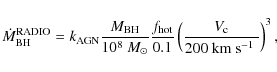 \begin{displaymath}%
\dot{M}_{\rm BH}^{\rm RADIO}=k_{\rm AGN}\frac{M_{\rm BH}}{1...
...{0.1}\left(\frac{V_{\rm c}}{200~\mbox{km~s$^{-1}$ }}\right)^3,
\end{displaymath}