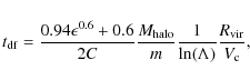 \begin{displaymath}%
t_{\rm df}=\frac{0.94\epsilon^{0.6}+0.6 }{2C } \frac{M_{\rm halo} }{m}\frac{1}{\ln(\Lambda)}\frac{R_{\rm vir}}{V_{\rm c}},
\end{displaymath}