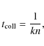 \begin{displaymath}%
t_{\rm coll}=\frac{1}{kn},
\end{displaymath}