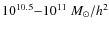 $10^{10.5}{-}10^{11}~M_{\odot}/h^2$