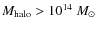 $M_{\rm halo} > 10^{14}~M_{\odot}$