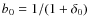 $b_0=1/(1+\delta_0)$
