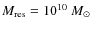 $M_{\rm res}=10^{10}~M_{\odot}$