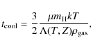 \begin{displaymath}%
t_{\rm cool}=\frac{3}{2}\frac{\mu m_{\rm H} kT}{ \Lambda(T,Z) \rho_{\rm gas}},
\end{displaymath}