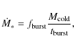 \begin{displaymath}%
\dot{M }_{*}=f_{\rm burst}\frac{M_{\rm cold}}{t_{\rm burst}},
\end{displaymath}