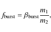 \begin{displaymath}%
f_{\rm burst}=\beta_{\rm burst} \frac{m_1}{m_2},
\end{displaymath}