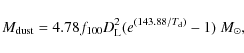 \begin{displaymath}M_{\rm dust} = 4.78 f_{100}D_{\rm L}^2(e^{(143.88/T_{\rm d})}-1)~M_{\odot},
\end{displaymath}