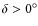 $\delta > 0^{\circ}$