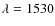$\lambda = 1530$