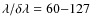 $\lambda / \delta \lambda = 60{-}127$