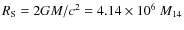 $R_{\rm S} = 2GM/c^2 = 4.14 \times 10^6~ M_{14}$
