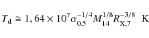 \begin{displaymath}T_{\rm d} \cong 1,64 \times 10^{7} \alpha_{0.5}^{-1/4} M_{14}^{1/8}
R_{\rm X,7}^{-3/8} \hspace{0.2cm} {\rm K}
\end{displaymath}