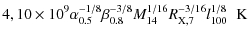 $\displaystyle 4,10 \times 10^{9} \alpha_{0.5}^{-1/8} \beta_{0.8}^{-3/8} M_{14}^{1/16} R_{\rm X,7}^{-3/16} l_{100}^{1/8} \hspace{0.2cm} {\rm K}$