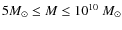 $5 M_{\odot} \leq M \leq 10^{10}~M_{\odot}$
