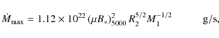 \begin{displaymath}\dot{M}_{\rm max} = 1.12\times 10^{22} \left( \mu B_{*}\right)_{5000}^2 R_2^{5/2} M_1^{-1/2} \hspace{1cm} {\rm g/s},
\end{displaymath}