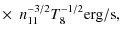 $\displaystyle \times~~n_{11}^{-3/2} T_8^{-1/2} {\rm erg/s},$