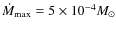 $\dot M_{\rm max} = 5 \times 10^{-4} M_{\odot}$