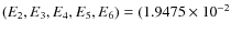 $(E_2, E_3, E_4, E_5, E_6)
= (1.9475 \times 10^{-2}$