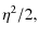 $\displaystyle \eta^2/2,$