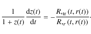 \begin{displaymath}\frac{1}{1+z(t)} \frac{{\rm d}z(t)}{{\rm d}t} = - \frac{R,_{\rm tr}(t, r(t))}
{R,_r(t,r(t))}\cdot
\end{displaymath}